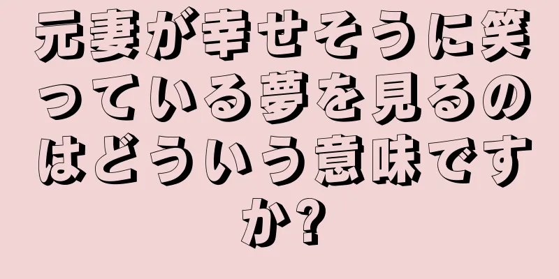 元妻が幸せそうに笑っている夢を見るのはどういう意味ですか?