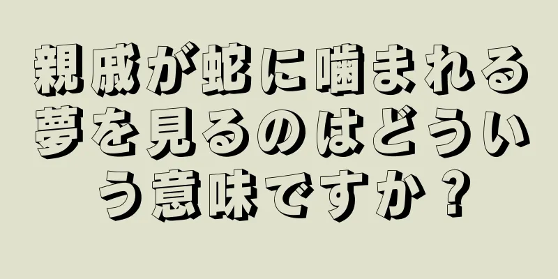 親戚が蛇に噛まれる夢を見るのはどういう意味ですか？