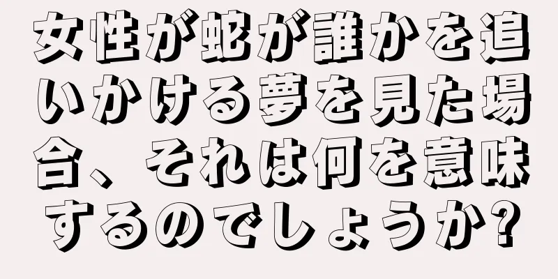 女性が蛇が誰かを追いかける夢を見た場合、それは何を意味するのでしょうか?