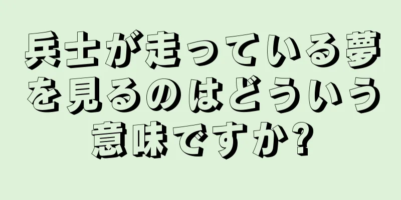 兵士が走っている夢を見るのはどういう意味ですか?