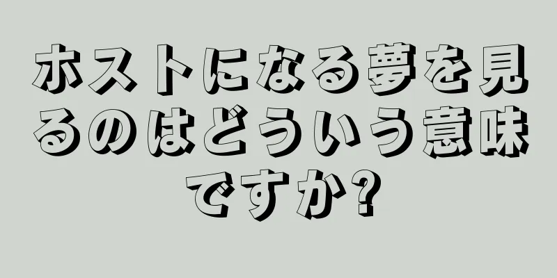 ホストになる夢を見るのはどういう意味ですか?