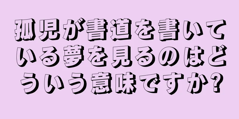 孤児が書道を書いている夢を見るのはどういう意味ですか?
