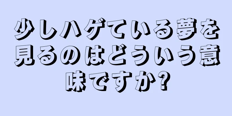 少しハゲている夢を見るのはどういう意味ですか?