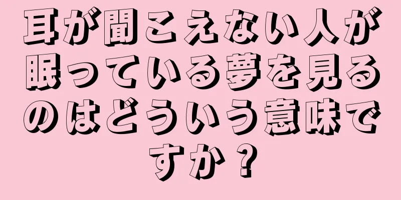 耳が聞こえない人が眠っている夢を見るのはどういう意味ですか？
