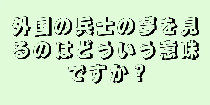 外国の兵士の夢を見るのはどういう意味ですか？