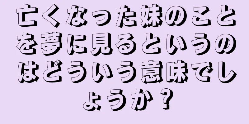 亡くなった妹のことを夢に見るというのはどういう意味でしょうか？