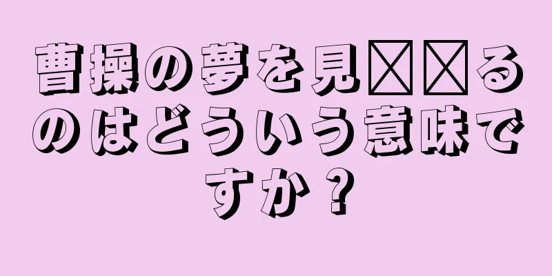 曹操の夢を見​​るのはどういう意味ですか？