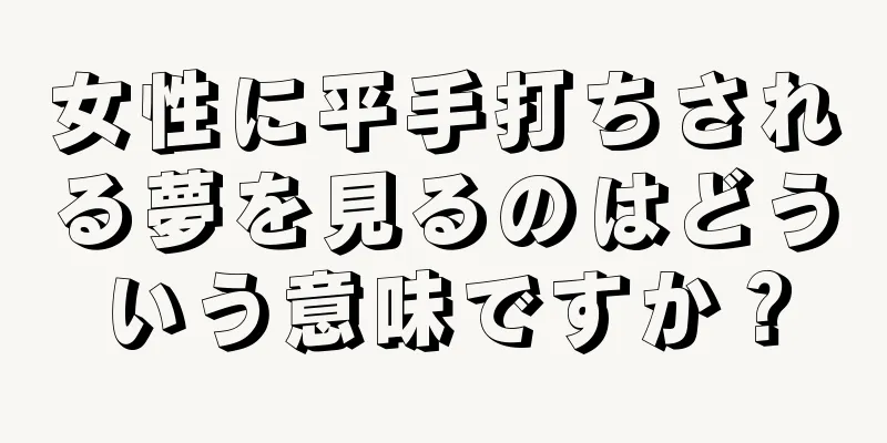 女性に平手打ちされる夢を見るのはどういう意味ですか？