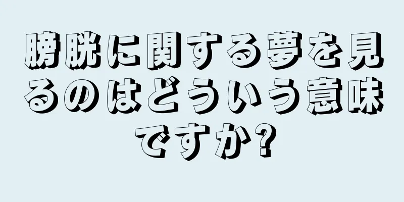 膀胱に関する夢を見るのはどういう意味ですか?