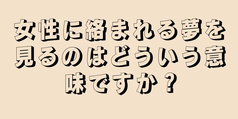 女性に絡まれる夢を見るのはどういう意味ですか？