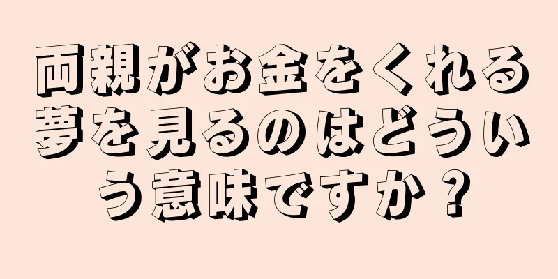 両親がお金をくれる夢を見るのはどういう意味ですか？