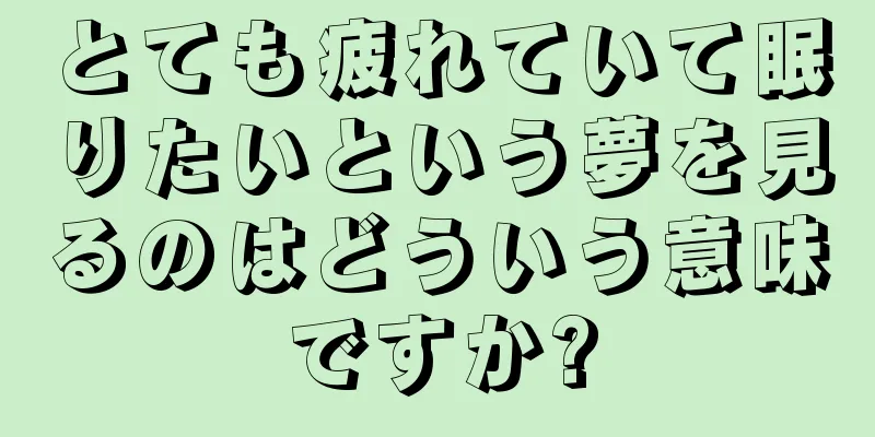 とても疲れていて眠りたいという夢を見るのはどういう意味ですか?