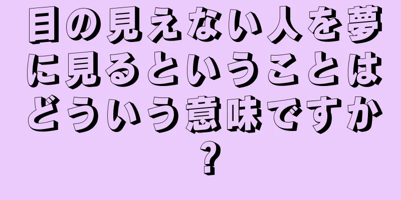 目の見えない人を夢に見るということはどういう意味ですか？