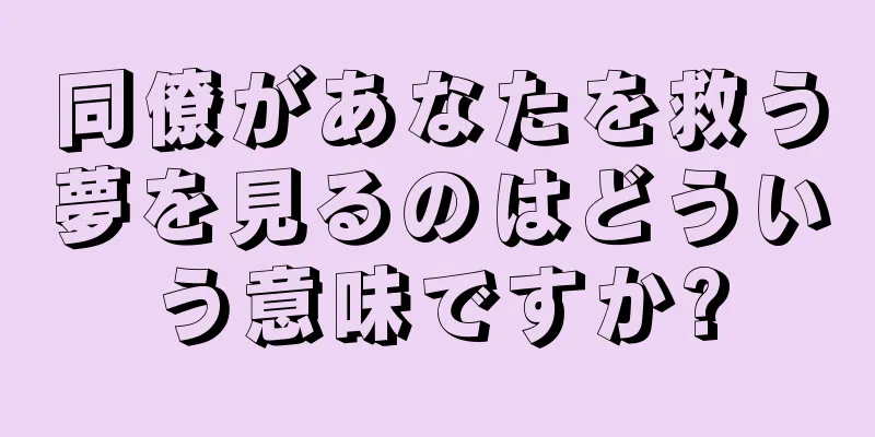 同僚があなたを救う夢を見るのはどういう意味ですか?