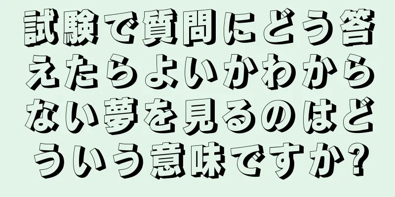 試験で質問にどう答えたらよいかわからない夢を見るのはどういう意味ですか?