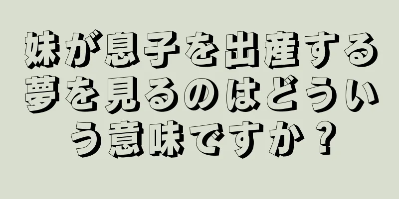 妹が息子を出産する夢を見るのはどういう意味ですか？