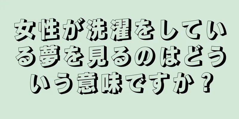 女性が洗濯をしている夢を見るのはどういう意味ですか？