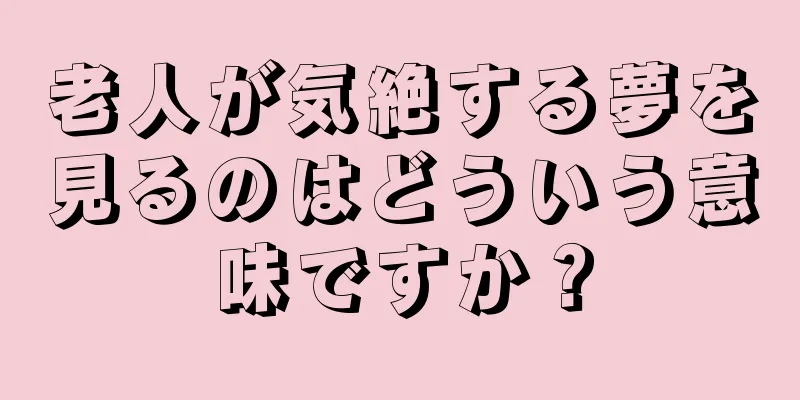 老人が気絶する夢を見るのはどういう意味ですか？