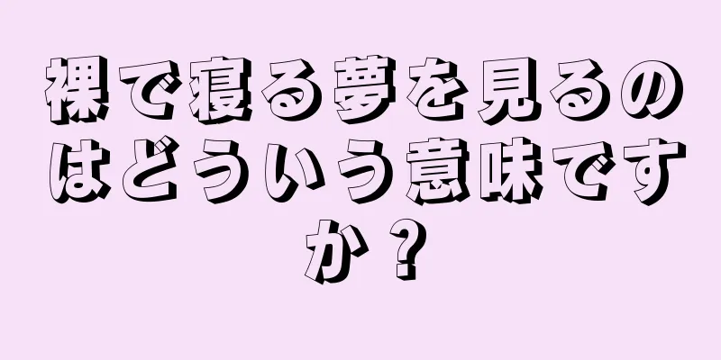 裸で寝る夢を見るのはどういう意味ですか？