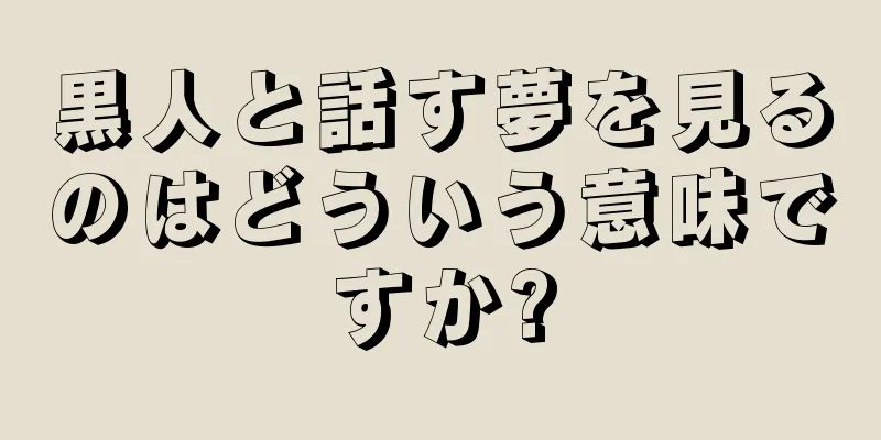 黒人と話す夢を見るのはどういう意味ですか?