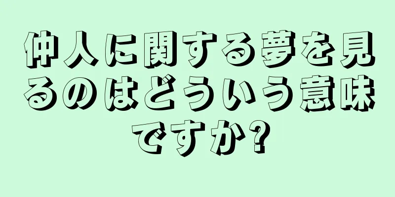 仲人に関する夢を見るのはどういう意味ですか?