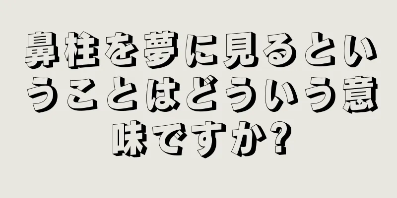 鼻柱を夢に見るということはどういう意味ですか?