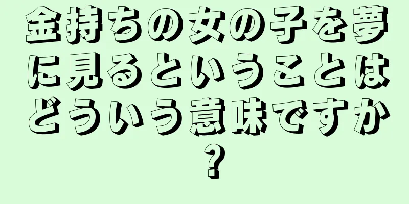 金持ちの女の子を夢に見るということはどういう意味ですか？