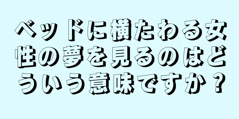 ベッドに横たわる女性の夢を見るのはどういう意味ですか？