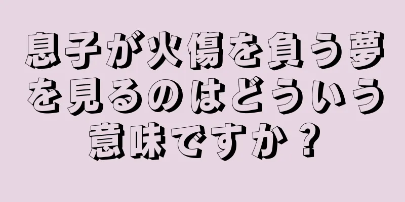 息子が火傷を負う夢を見るのはどういう意味ですか？