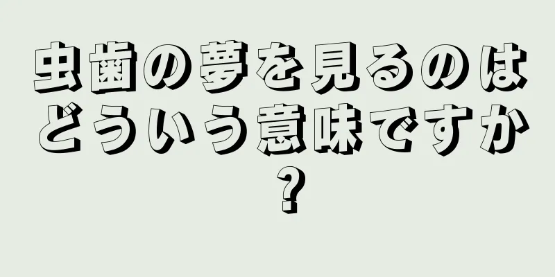 虫歯の夢を見るのはどういう意味ですか？