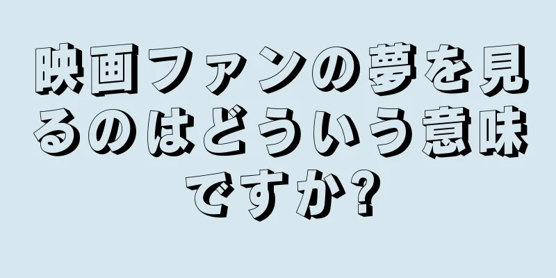 映画ファンの夢を見るのはどういう意味ですか?