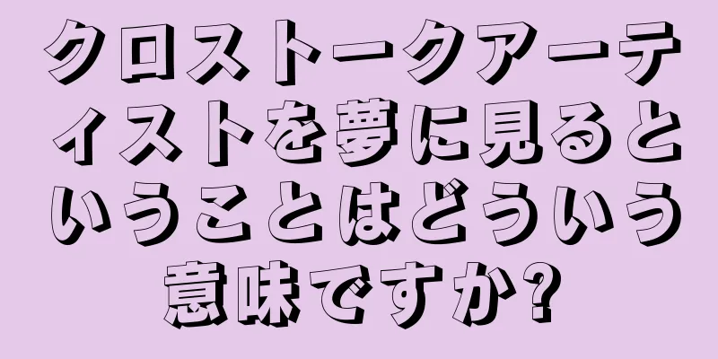 クロストークアーティストを夢に見るということはどういう意味ですか?