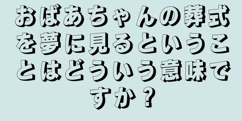 おばあちゃんの葬式を夢に見るということはどういう意味ですか？