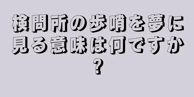 検問所の歩哨を夢に見る意味は何ですか?