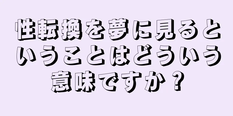 性転換を夢に見るということはどういう意味ですか？