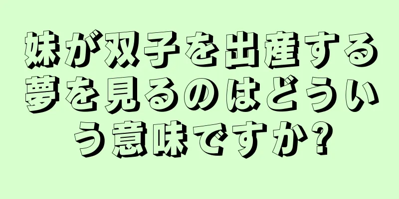 妹が双子を出産する夢を見るのはどういう意味ですか?