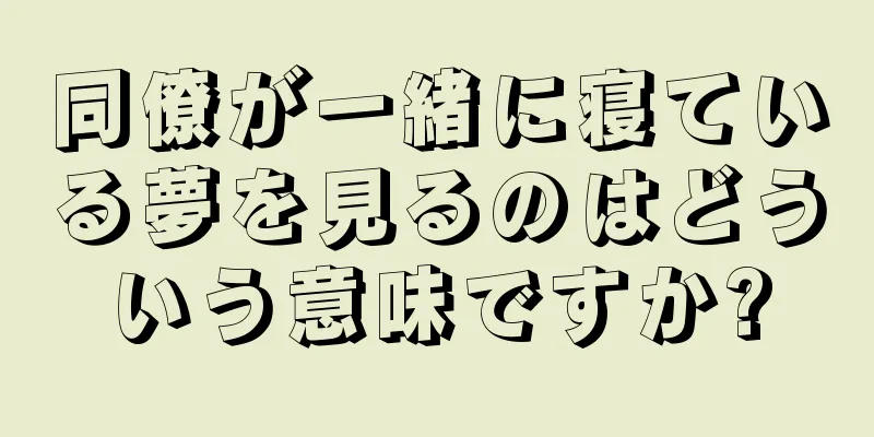 同僚が一緒に寝ている夢を見るのはどういう意味ですか?