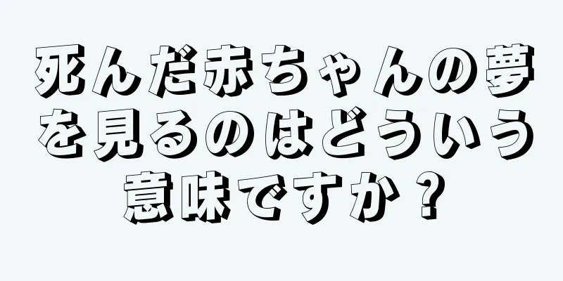 死んだ赤ちゃんの夢を見るのはどういう意味ですか？