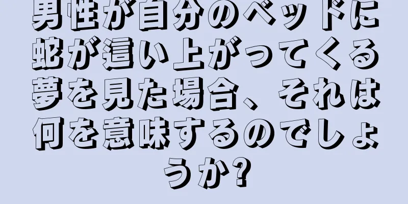 男性が自分のベッドに蛇が這い上がってくる夢を見た場合、それは何を意味するのでしょうか?