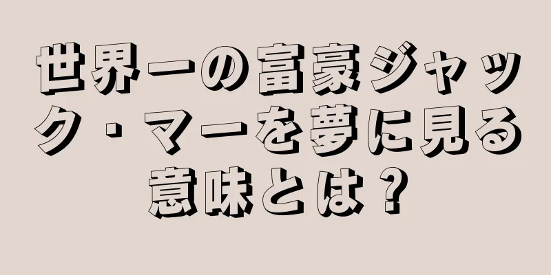 世界一の富豪ジャック・マーを夢に見る意味とは？