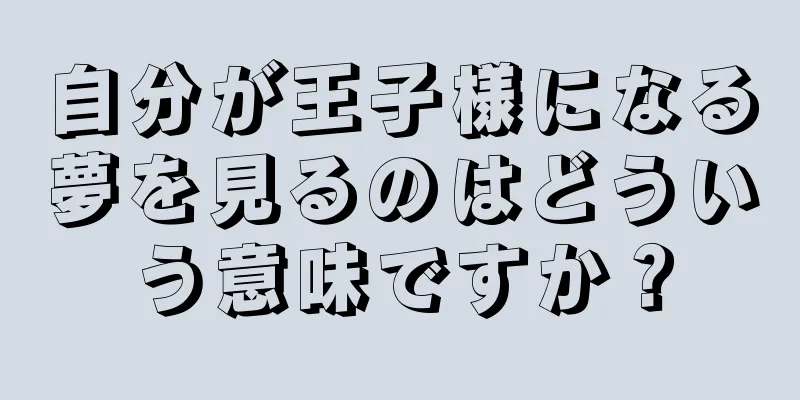 自分が王子様になる夢を見るのはどういう意味ですか？
