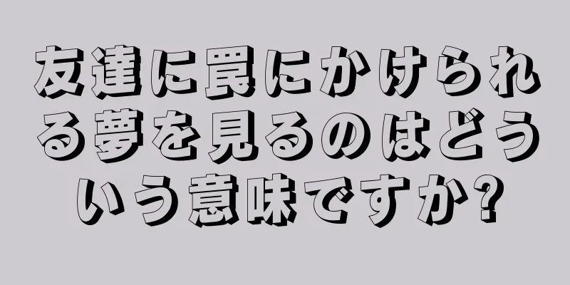 友達に罠にかけられる夢を見るのはどういう意味ですか?