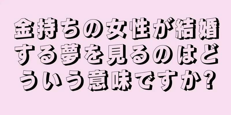 金持ちの女性が結婚する夢を見るのはどういう意味ですか?