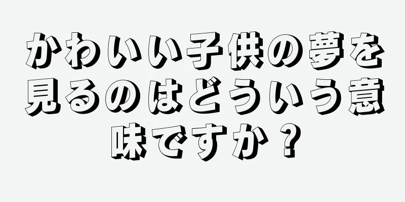 かわいい子供の夢を見るのはどういう意味ですか？