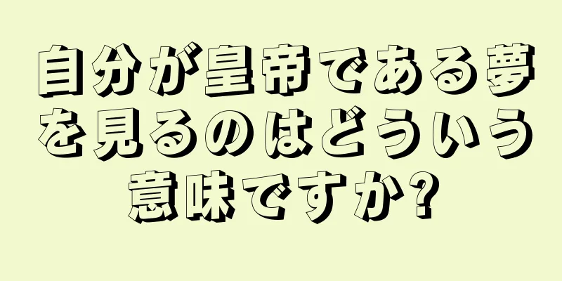 自分が皇帝である夢を見るのはどういう意味ですか?