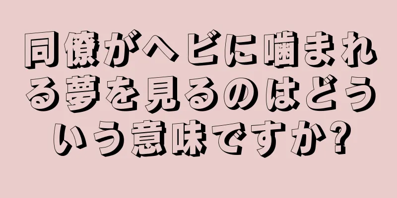 同僚がヘビに噛まれる夢を見るのはどういう意味ですか?
