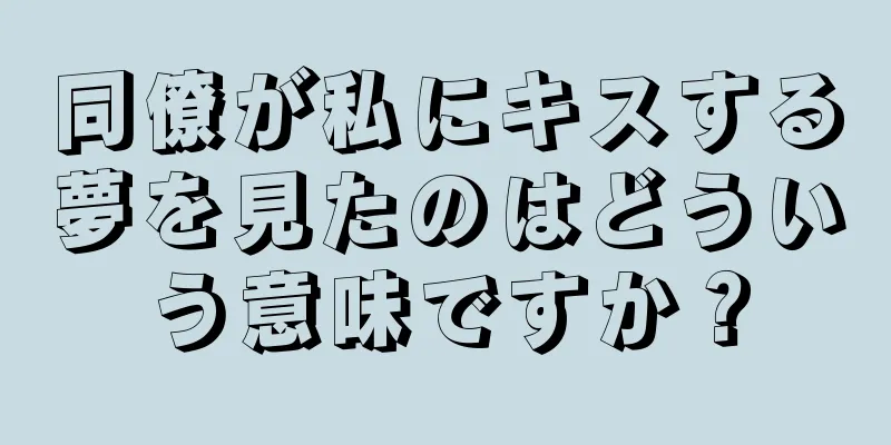同僚が私にキスする夢を見たのはどういう意味ですか？