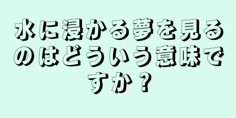 水に浸かる夢を見るのはどういう意味ですか？