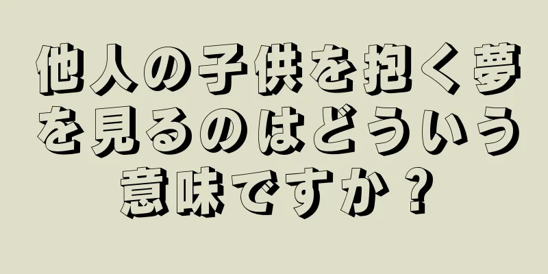 他人の子供を抱く夢を見るのはどういう意味ですか？