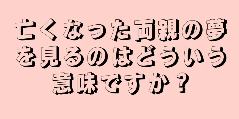 亡くなった両親の夢を見るのはどういう意味ですか？